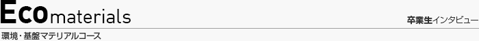 エコマテリアルコース 卒業生インタビュー