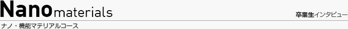 ナノマテリアルコース 卒業生インタビュー